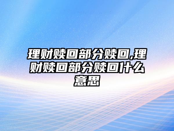 理財(cái)贖回部分贖回,理財(cái)贖回部分贖回什么意思