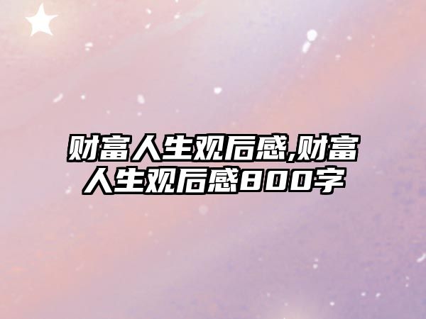 財(cái)富人生觀后感,財(cái)富人生觀后感800字