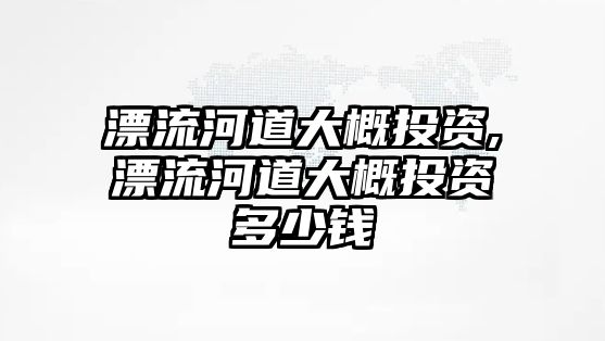 漂流河道大概投資,漂流河道大概投資多少錢(qián)