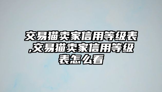 交易貓賣家信用等級表,交易貓賣家信用等級表怎么看