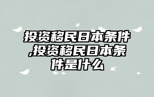 投資移民日本條件,投資移民日本條件是什么