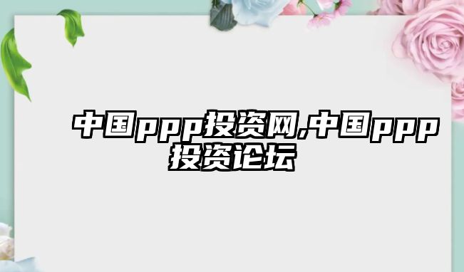 中國ppp投資網(wǎng),中國ppp投資論壇