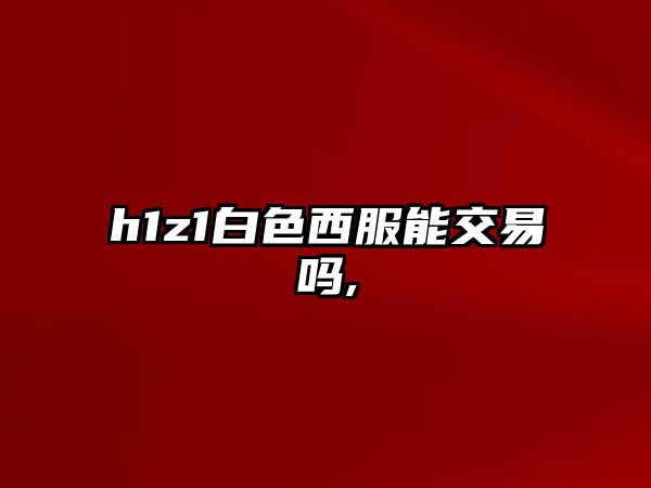 h1z1白色西服能交易嗎,