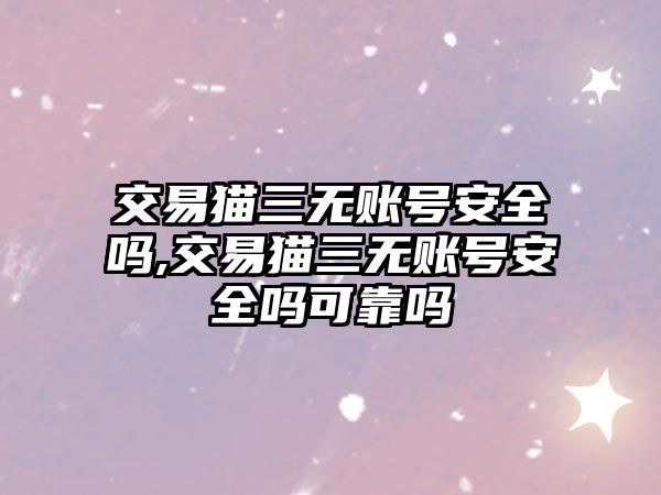 交易貓三無賬號安全嗎,交易貓三無賬號安全嗎可靠嗎