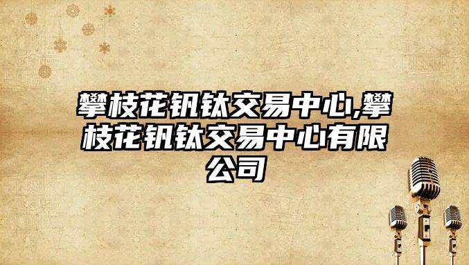 攀枝花釩鈦交易中心,攀枝花釩鈦交易中心有限公司