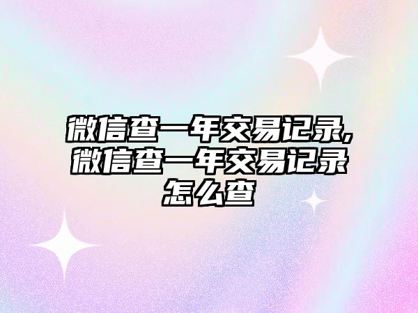 微信查一年交易記錄,微信查一年交易記錄怎么查