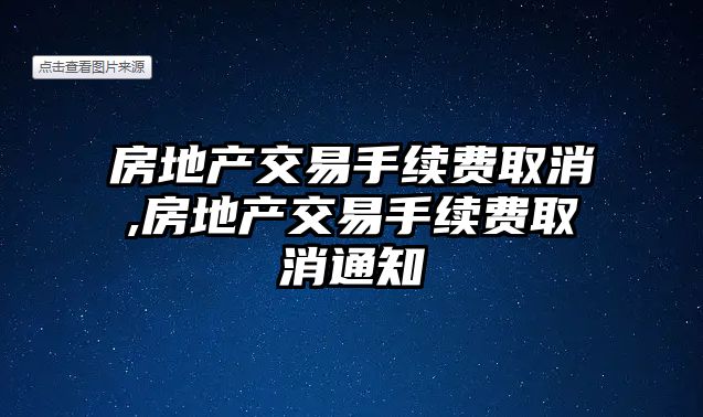 房地產(chǎn)交易手續(xù)費取消,房地產(chǎn)交易手續(xù)費取消通知