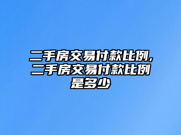 二手房交易付款比例,二手房交易付款比例是多少