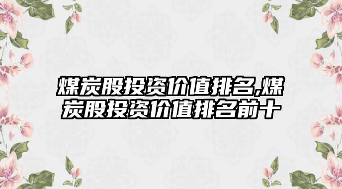 煤炭股投資價值排名,煤炭股投資價值排名前十