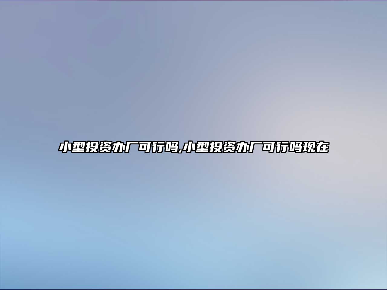 小型投資辦廠可行嗎,小型投資辦廠可行嗎現(xiàn)在