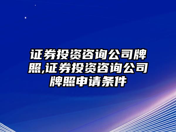 證券投資咨詢公司牌照,證券投資咨詢公司牌照申請(qǐng)條件