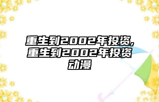 重生到2002年投資,重生到2002年投資動(dòng)漫