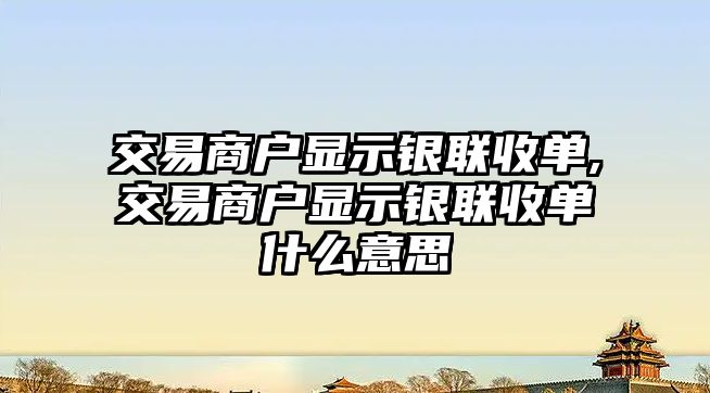 交易商戶顯示銀聯(lián)收單,交易商戶顯示銀聯(lián)收單什么意思