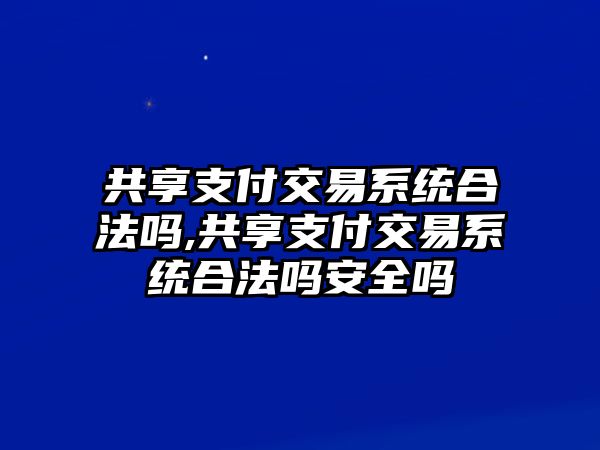 共享支付交易系統(tǒng)合法嗎,共享支付交易系統(tǒng)合法嗎安全嗎