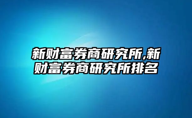 新財(cái)富券商研究所,新財(cái)富券商研究所排名