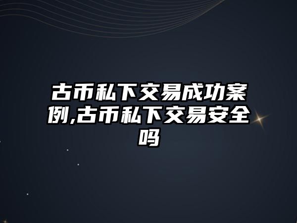 古幣私下交易成功案例,古幣私下交易安全嗎