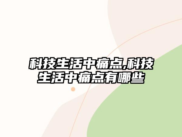 科技生活中痛點(diǎn),科技生活中痛點(diǎn)有哪些