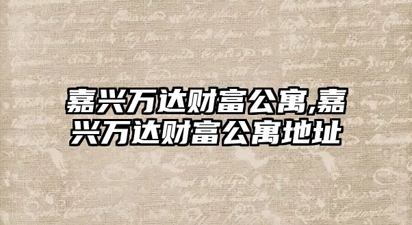 嘉興萬(wàn)達(dá)財(cái)富公寓,嘉興萬(wàn)達(dá)財(cái)富公寓地址