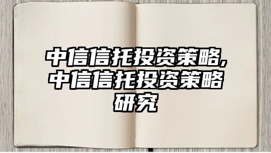 中信信托投資策略,中信信托投資策略研究