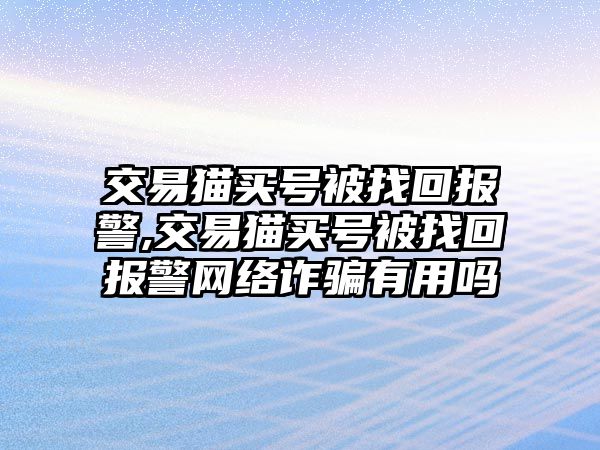 交易貓買號(hào)被找回報(bào)警,交易貓買號(hào)被找回報(bào)警網(wǎng)絡(luò)詐騙有用嗎